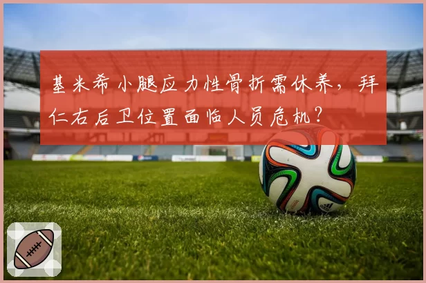 基米希小腿应力性骨折需休养，拜仁右后卫位置面临人员危机？