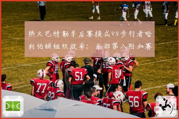 热火巴特勒季后赛模式vs步行者哈利伯顿组织效率：东部第八附加赛生死局