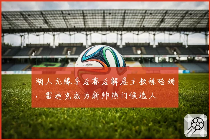 湖人无缘季后赛后解雇主教练哈姆，雷迪克成为新帅热门候选人