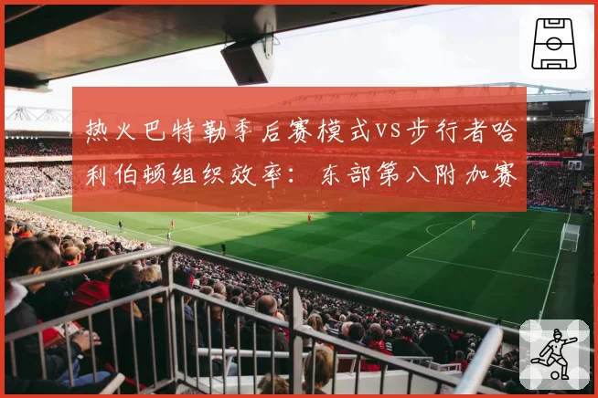 热火巴特勒季后赛模式vs步行者哈利伯顿组织效率：东部第八附加赛生死局