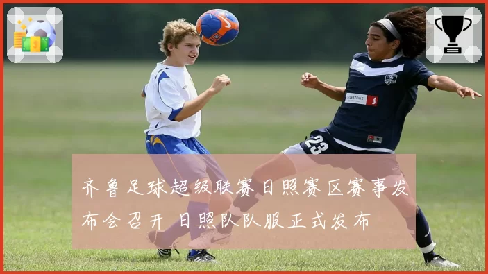 齐鲁足球超级联赛日照赛区赛事发布会召开 日照队队服正式发布