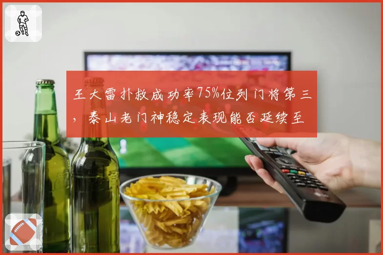 王大雷扑救成功率75%位列门将第三，泰山老门神稳定表现能否延续至争冠收官？