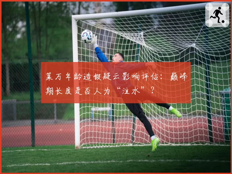 莱万年龄造假疑云影响评估：巅峰期长度是否人为“注水”？