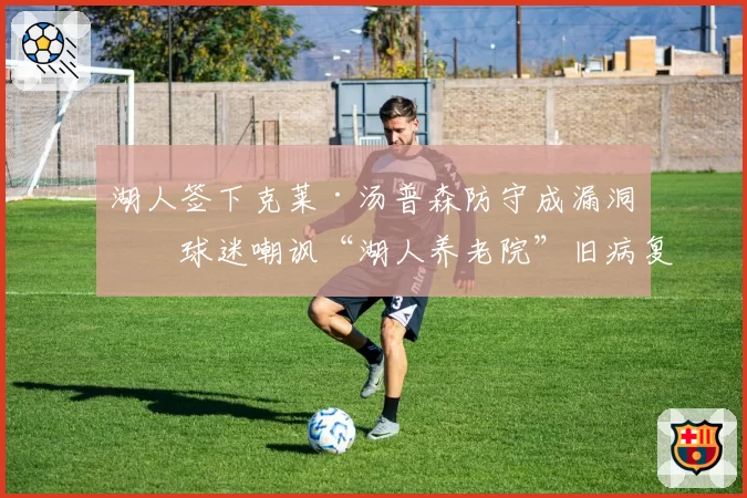 湖人签下克莱·汤普森防守成漏洞，球迷嘲讽“湖人养老院”旧病复发