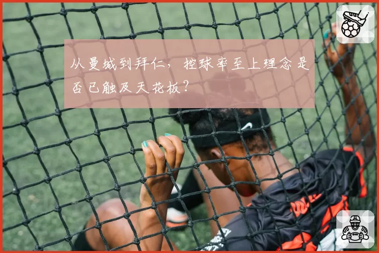 从曼城到拜仁,控球率至上理念是否已触及天花板?