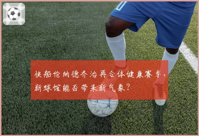 快船伦纳德乔治再合体健康赛季，新球馆能否带来新气象？