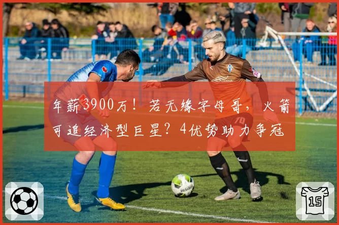 年薪3900万！若无缘字母哥，火箭可追经济型巨星？4优势助力争冠