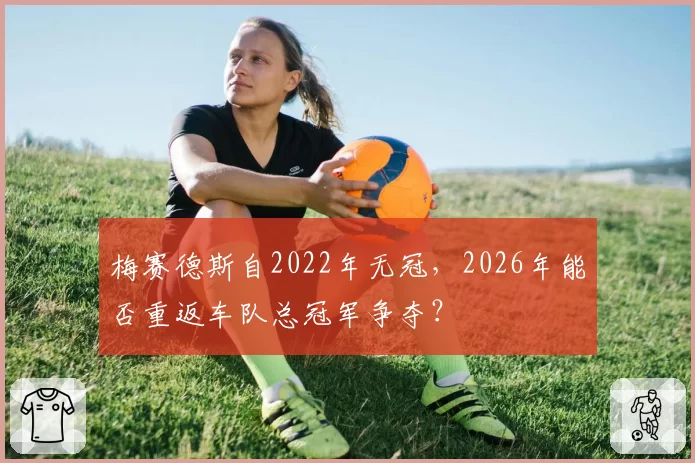 梅赛德斯自2022年无冠，2026年能否重返车队总冠军争夺？
