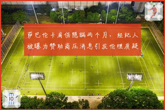 萨巴伦卡肩伤隐瞒两个月，经纪人被曝为赞助商压消息引发伦理质疑