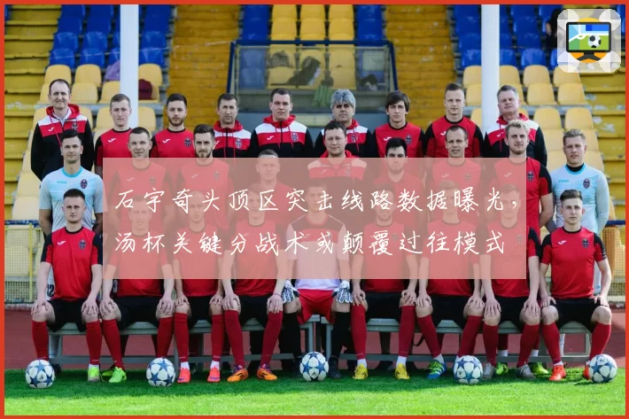 石宇奇头顶区突击线路数据曝光，汤杯关键分战术或颠覆过往模式