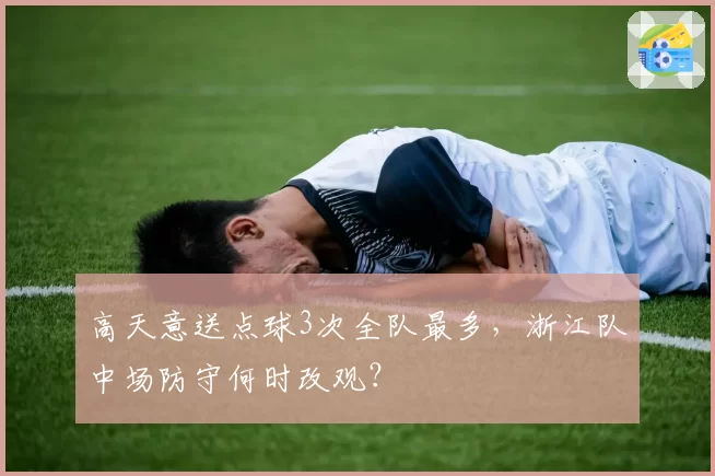 高天意送点球3次全队最多，浙江队中场防守何时改观？