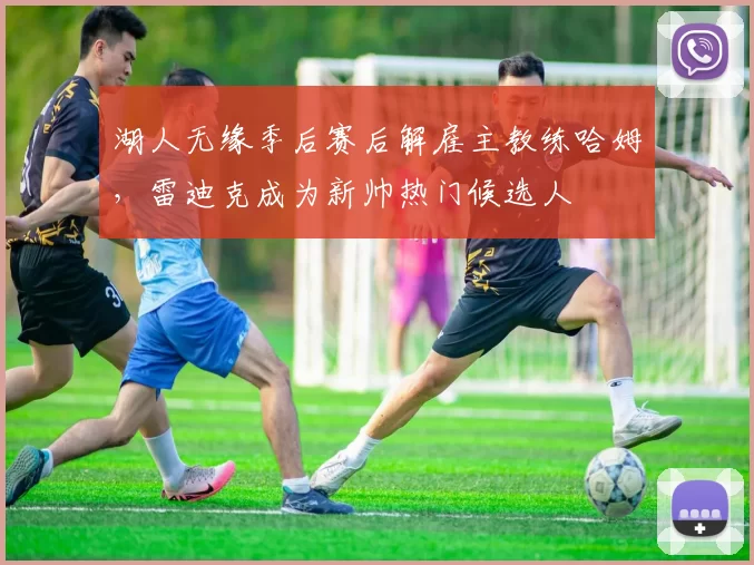 湖人无缘季后赛后解雇主教练哈姆，雷迪克成为新帅热门候选人