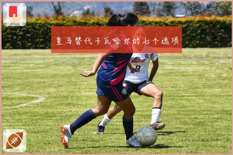 皇马替代卡瓦哈尔的七个选项