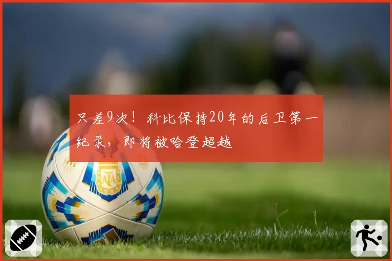 只差9次！科比保持20年的后卫第一纪录，即将被哈登超越