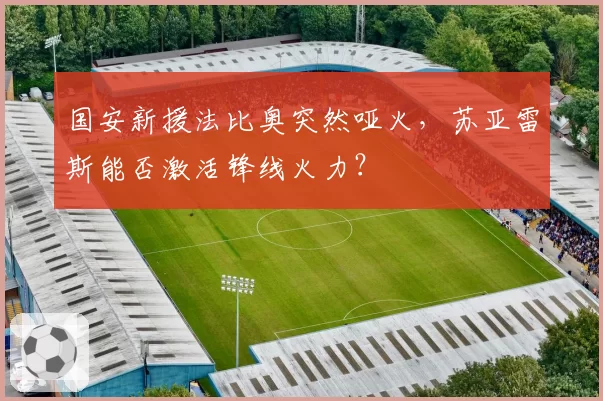 国安新援法比奥突然哑火，苏亚雷斯能否激活锋线火力？