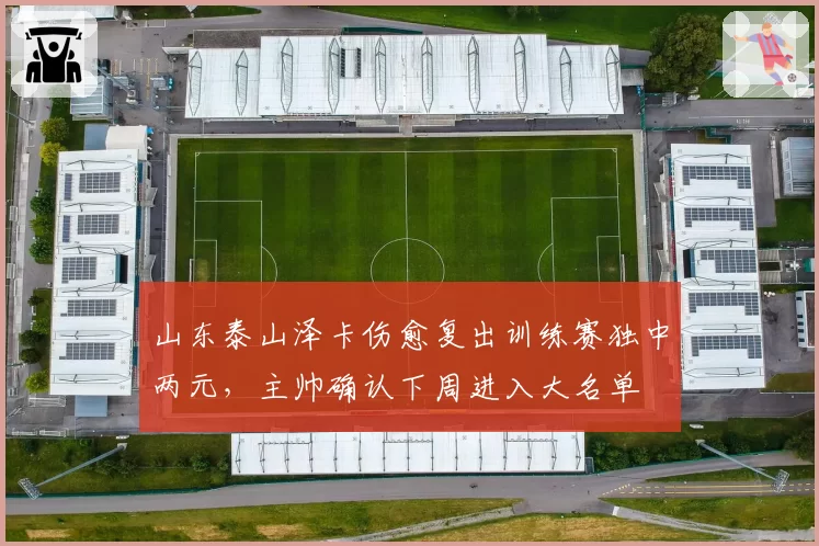 山东泰山泽卡伤愈复出训练赛独中两元,主帅确认下周进入大名单