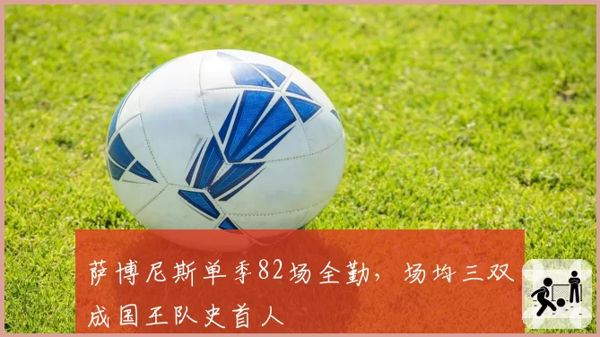 萨博尼斯单季82场全勤，场均三双成国王队史首人