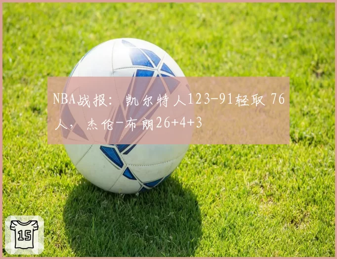 NBA战报：凯尔特人123-91轻取 76人，杰伦-布朗26+4+3
