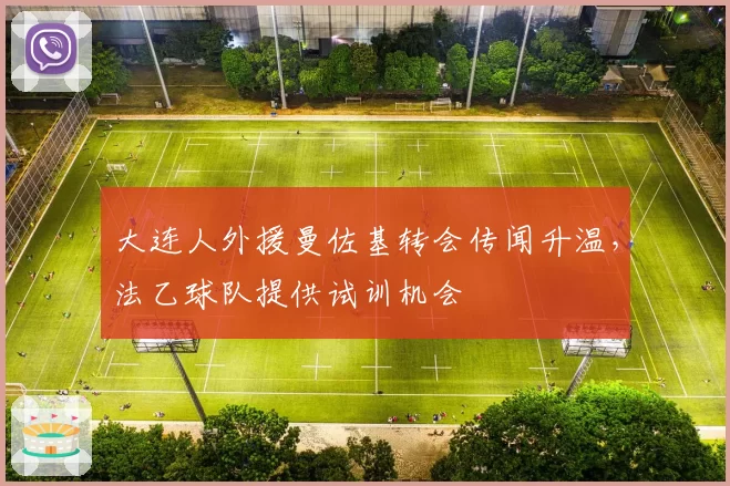 大连人外援曼佐基转会传闻升温，法乙球队提供试训机会