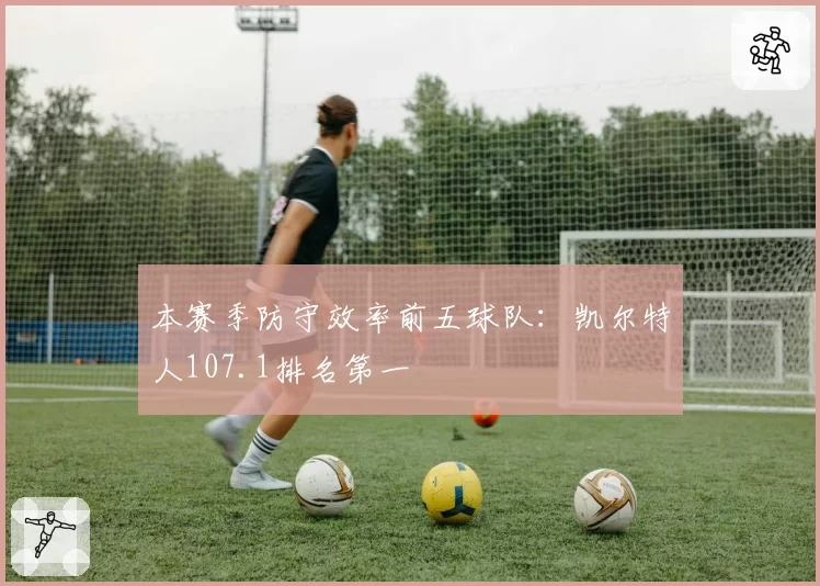 本赛季防守效率前五球队:凯尔特人107.1排名第一